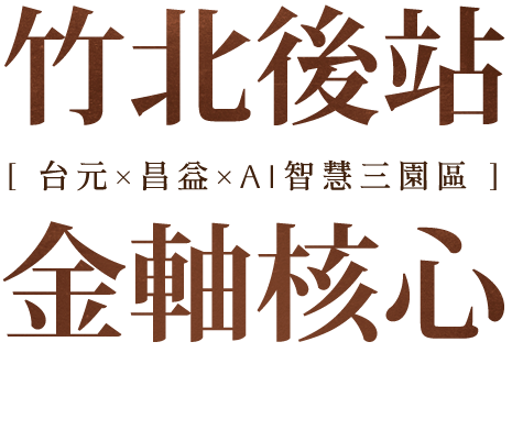 竹北後站金軸核心，台元x昌益xAI智慧三園區