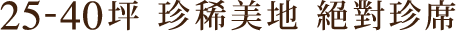 25-40坪 珍稀美地 絕對珍席